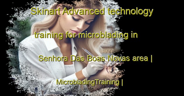 Skinart Advanced technology training for microblading in Senhora Das Boas Novas area | MicrobladingTraining | MicrobladingClasses | SkinartTraining-Portugal